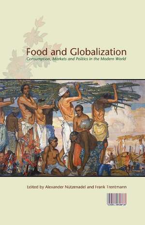 Food and Globalization: Consumption, Markets and Politics in the Modern World de Alexander Nuetzenadel