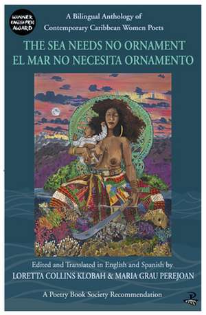 The Sea Needs No Ornament / El Mar No Necesita Ornamento: A Bilingual Anthology of Contemporary Caribbean Women Poets de Loretta Collins Klobah