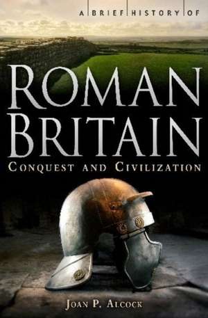 A Brief History of Roman Britain de Joan P. Alcock