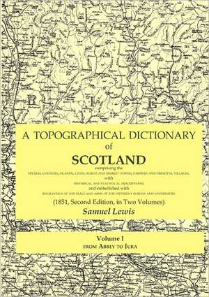 A Topographical Dictionary of Scotland Comprising the Several Counties, Islands, Cities, Burgh and Market Towns, Parishes and Principal Villages, wi de Samuel Lewis