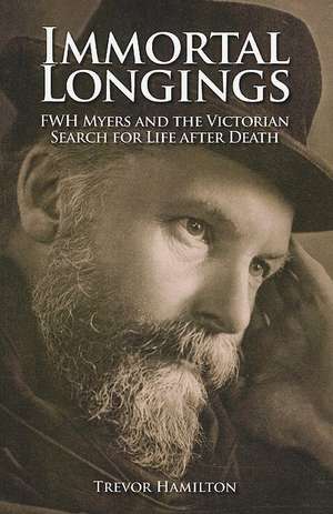 Immortal Longings: FWH Myers and the Victorian Search for Life After Death de Trevor Hamilton