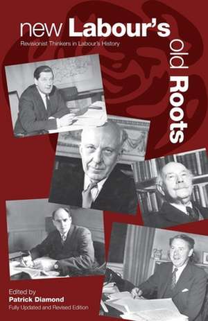 New Labour's Old Roots: Revisionist Thinkers in Labour's History de Patrick Diamond