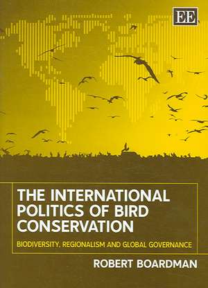 The International Politics of Bird Conservation – Biodiversity, Regionalism and Global Governance de Robert Boardman