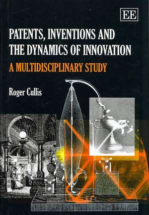 Patents, Inventions and the Dynamics of Innovati – A Multidisciplinary Study de Roger Cullis