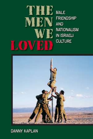 The Men We Loved: Male Friendship and Nationalism in Israeli Culture de Danny Kaplan