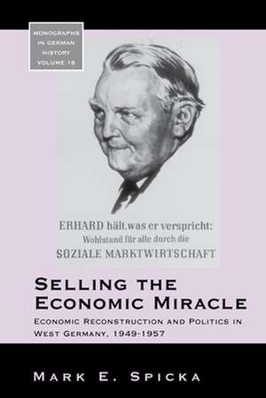 Selling the Economic Miracle: Economic Reconstruction and Politics in West Germany, 1949-1957 de Mark E. Spicka