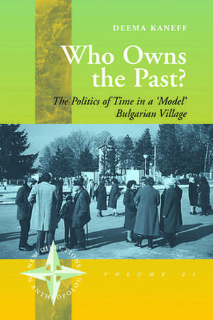 Who Owns the Past?: The Politics of Time in a 'Model' Bulgarian Village de Deema Kaneff