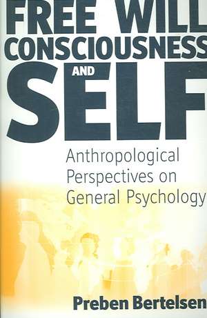 Free Will, Consciousness and Self: Anthropological Perspectives on Psychology de Preben Bertelsen