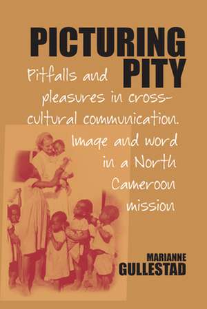 Picturing Pity: Pitfalls and Pleasures in Cross-Cultural Communication.Image and Word in a North Cameroon Mission de Marianne Gullestad