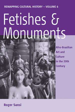Fetishes and Monuments: Afro-Brazilian Art and Culture in the 20th Century de Roger Sansi