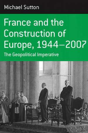 France and the Construction of Europe, 1944 to 2007 de Michael A. Sutton