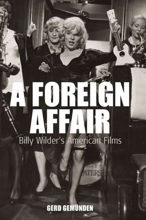 A Foreign Affair: Billy Wilder's American Films de Gerd Gem'unden