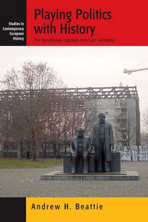 Playing Politics with History: The Bundestag Inquiries Into East Germany de Andrew Beattie