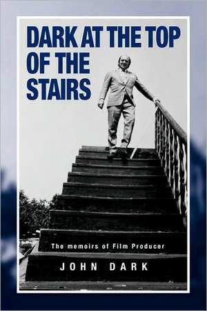 Dark at the Top of the Stairs - Memoirs of a Film Producer de John Dark