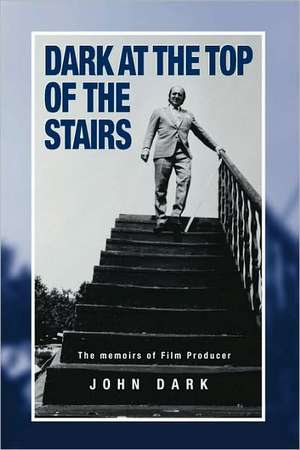 Dark at the Top of the Stairs - Memoirs of a Film Producer de John Dark