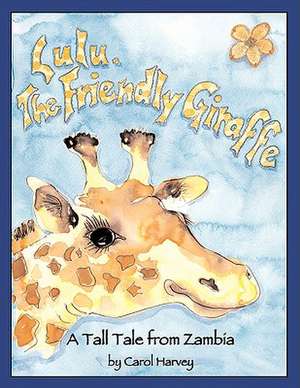 Lulu, the Friendly Giraffe de Carol Harvey