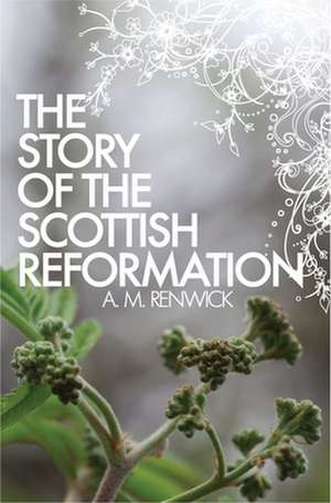 The Story of the Scottish Reformation de A M Renwick