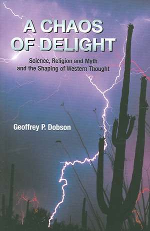 A Chaos of Delight: Science, Religion and Myth and the Shaping of Western Thought de Geoffrey Dobson