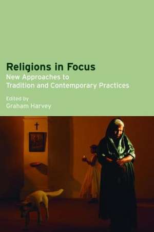 Religions in Focus: New Approaches to Tradition and Contemporary Practices de Graham Harvey