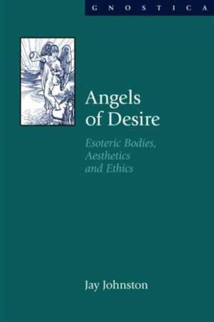 Angels of Desire: Esoteric Bodies, Aesthetics and Ethics de Jay Johnston