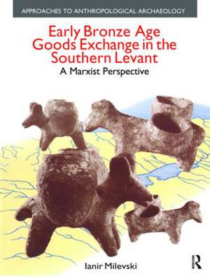 Early Bronze Age Goods Exchange in the Southern Levant: A Marxist Perspective de Ianir Milevski