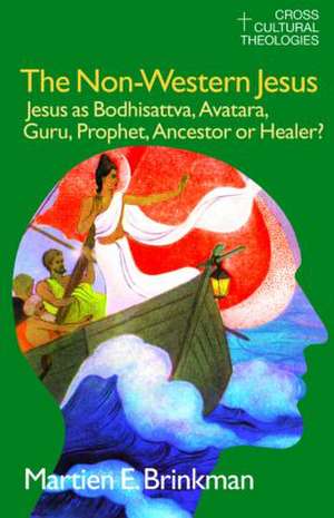 The Non-Western Jesus: Jesus as Bodhisattva, Avatara, Guru, Prophet, Ancestor or Healer? de M. E. Brinkman