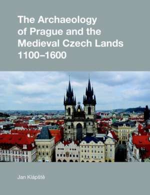 The Archaeology of Prague and the Medieval Czech Lands, 1100-1600 de Jan Klaapestee