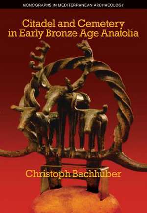 Citadel and Cemetery in Early Bronze Age Anatolia de Christoph Bachhuber