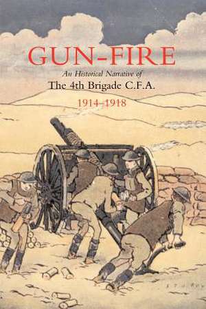 Gun Fire an Historical Narrative of the 4th Brigade C.F.A. in the Great War (1914-1918) de J. A. MacDonald