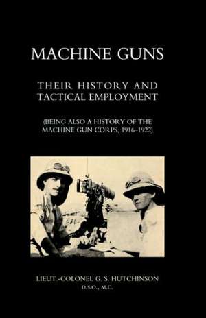 Machine Guns: Their History and Tactical Employment (Being Also a History of the Machine Gun Corps, 1916-1922) de Graham Seton Hutchinson