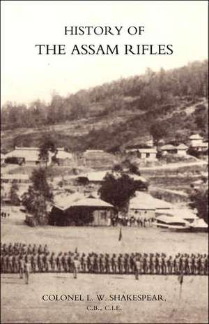 History of the Assam Rifles de L. W. Shakespear