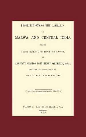 Recollections of the Campaign in Malwa and Central India Under Major General Sir Hugh Rose G.C.B. de Assistant Surgeon John Henry Sylvester