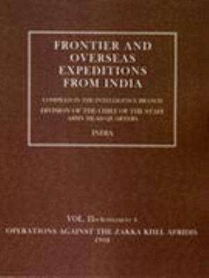 Frontier and Overseas Expeditions from India: Volume II (Supplement A) Operations Against the Zakka Khei Afridis 1908 de Intelli Branch Amy