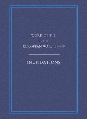 Work of the Royal Engineers in the European War 1914-1918: Inundations de G. H. Addison