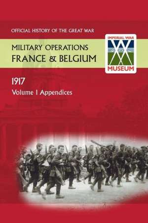 France and Belgium 1917. Vol I. Appendices. Official History of the Great War.: The German Diversion Offensives and First Allied Counter-Attack. Official History of the Great War. de Anon