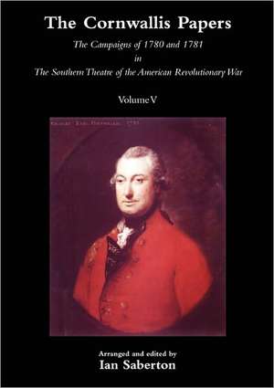 Cornwallis Papersthe Campaigns of 1780 and 1781 in the Southern Theatre of the American Revolutionary War Vol 5 de Ian Saberton