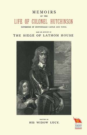 Memoirs of the Life of Colonel Hutchinsonalso an Account of the Siege of Lathom House de His Widow Lucy