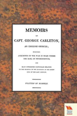 Memoirs of Capt. George Carleton, an English Officer; Including Anecdotes of the War in Spain Under the Earl of Peterborough (War of the Spanish Succe de Written By Himself