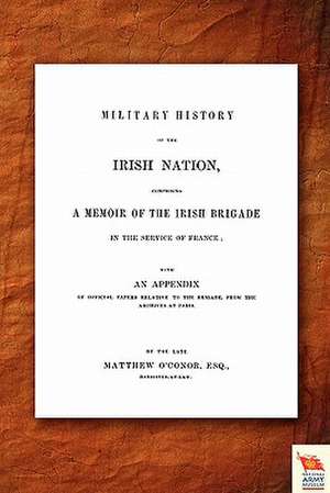 Military History of the Irish Nation Comprising a Memoir of the Irish Brigade in the Service of France: Duke of Albemarle de Matthew O'Conor O'Conor