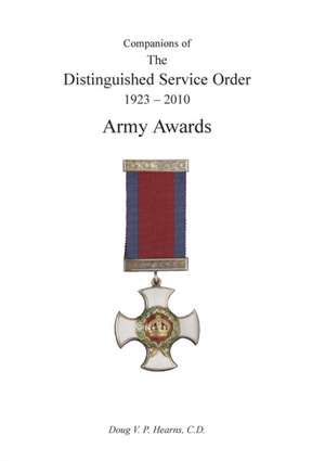 COMPANIONS OF THE DISTINGUISHED SERVICE ORDER 1923-2010 Army Awards Volume Three de Douglas V Hearns