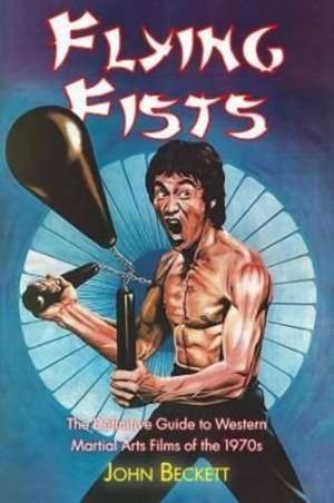 Flying Fists: The Definitive Guide to Western Martial Arts Films of the 1970s de John Beckett