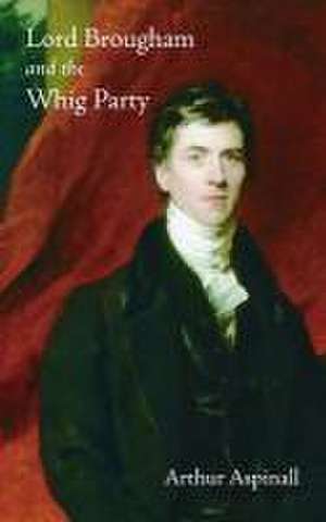 Lord Brougham and the Whig Party de Arthur Aspinall