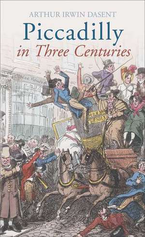 Piccadilly: In Three Centuries de Arthur Irwin Dasent