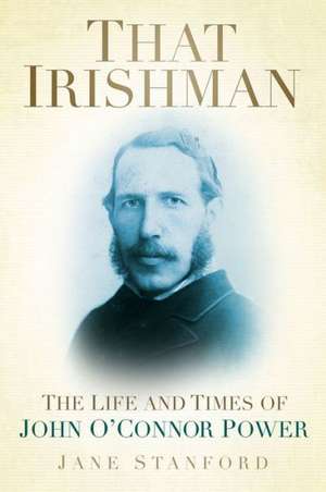 That Irishman: The Life and Times of John O'Connor Power de Jane Stanford