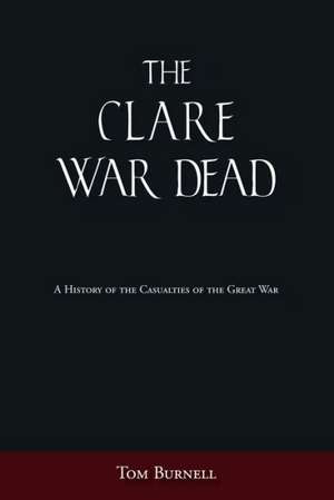 The Clare War Dead: A History of the Casualties of the Great War de Tom Burnell