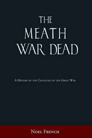 The Meath War Dead: A History of the Casualties of the Great War de Noel E. French