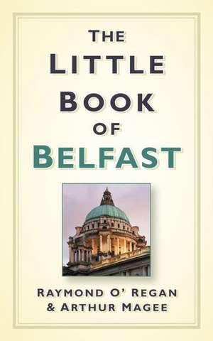 The Little Book of Belfast de Raymond O'Regan