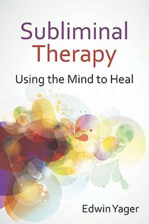 Subliminal Therapy: Using the Mind to Heal de Edwin K. Yager