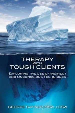 Therapy with Tough Clients: The Use of Indirect and Unconscious Techniques de George Gafner