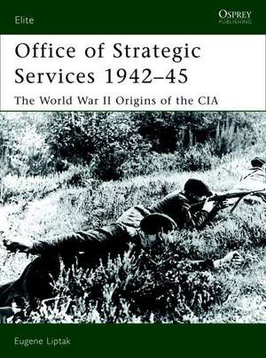 Office of Strategic Services 1942-45: The World War II Origins of the CIA de Eugene Liptak